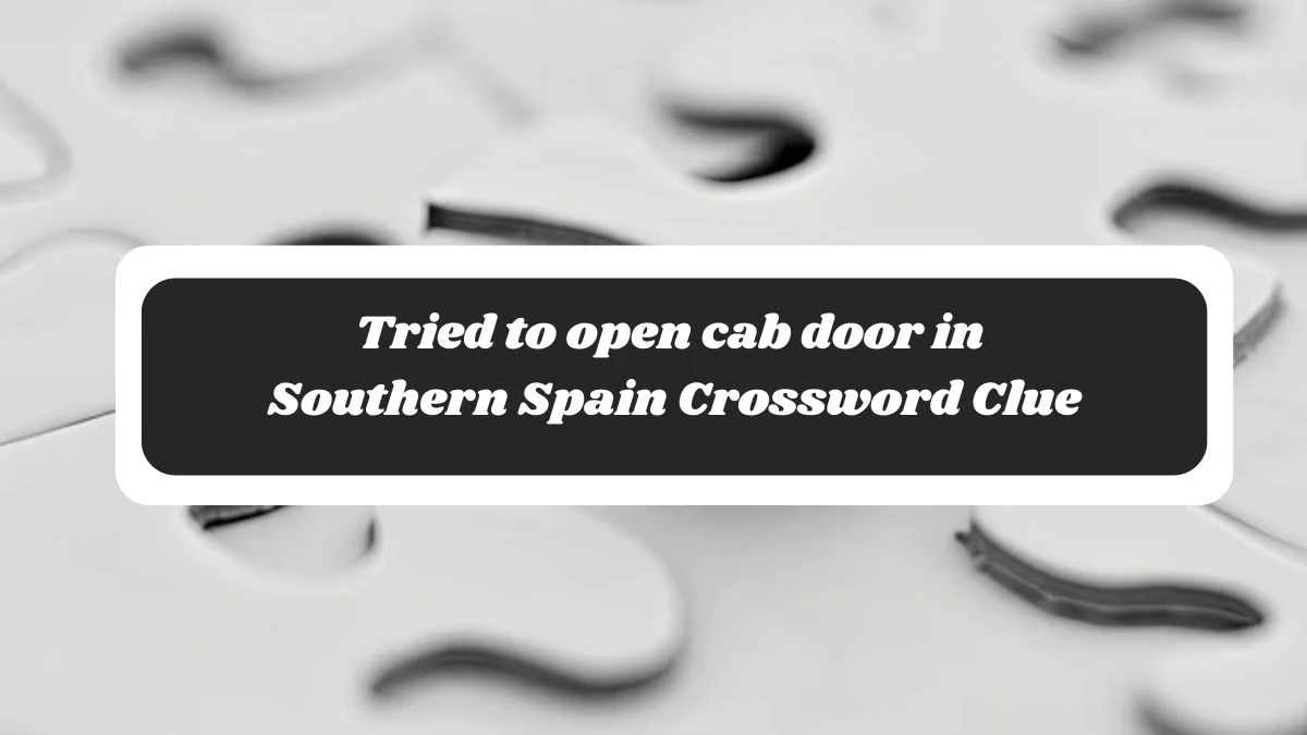 Tried to open cab door in Southern Spain Crossword Clue Puzzle Answer from November 04, 2024