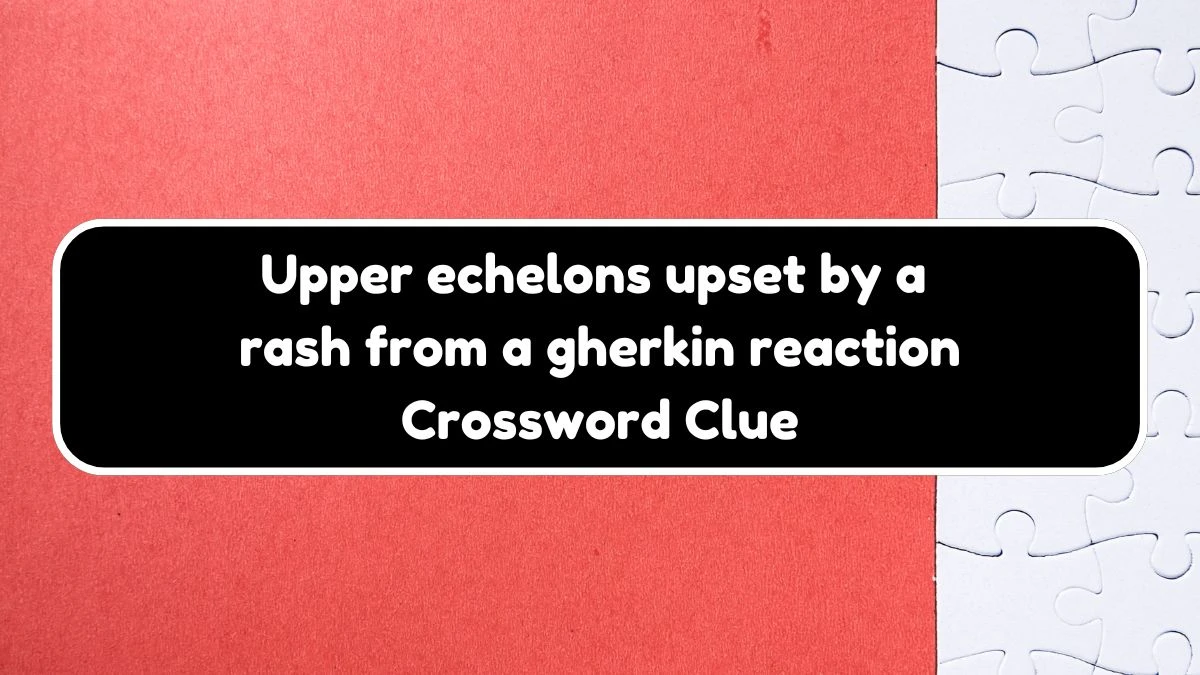 Upper echelons upset by a rash from a gherkin reaction Crossword Clue Puzzle Answer from November 03, 2024