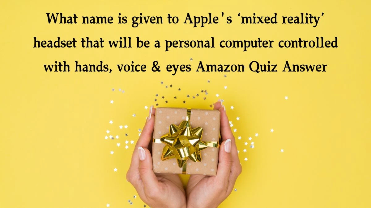 What name is given to Apple's ‘mixed reality’ headset that will be a personal computer controlled with hands, voice & eyes Amazon Quiz Answer Today November 30, 2024