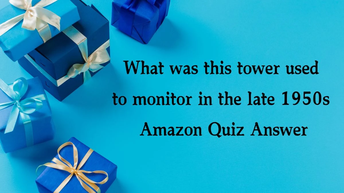 What was this tower used to monitor in the late 1950s Amazon Quiz Answer Today November 26, 2024