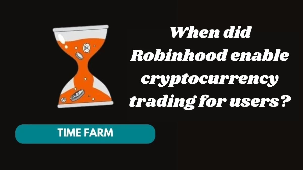 When did Robinhood enable cryptocurrency trading for users? Time Farm Answer Today 04 November 2024