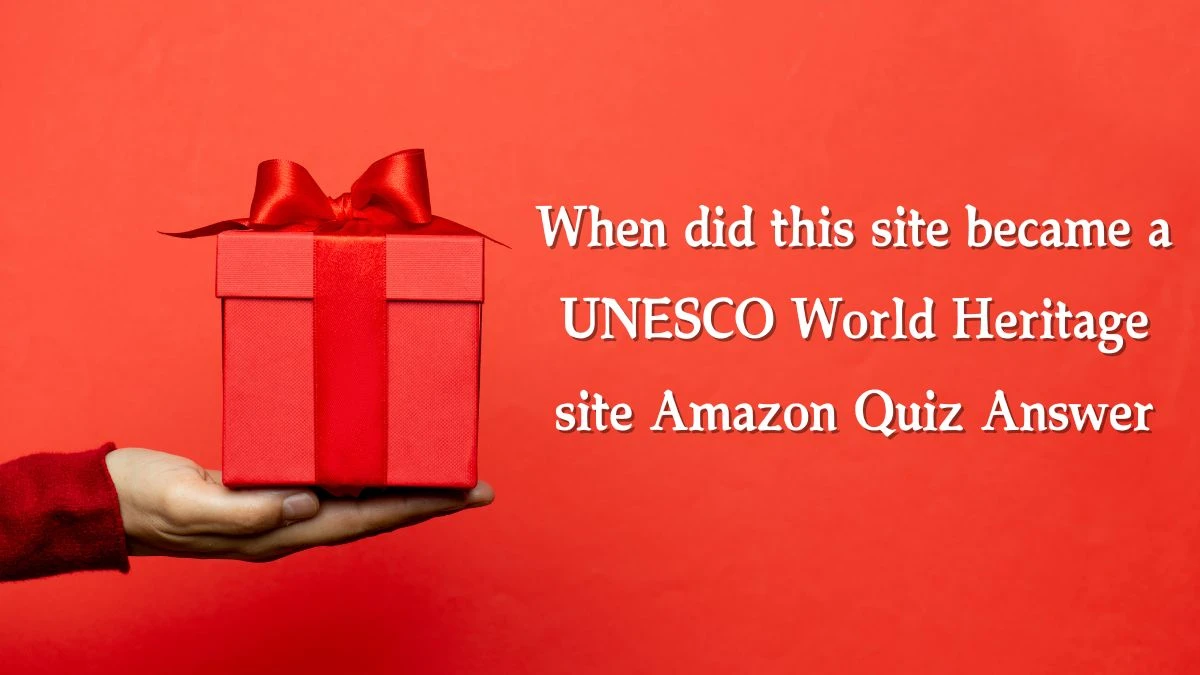 When did this site became a UNESCO World Heritage site Amazon Quiz Answer Today November 11, 2024