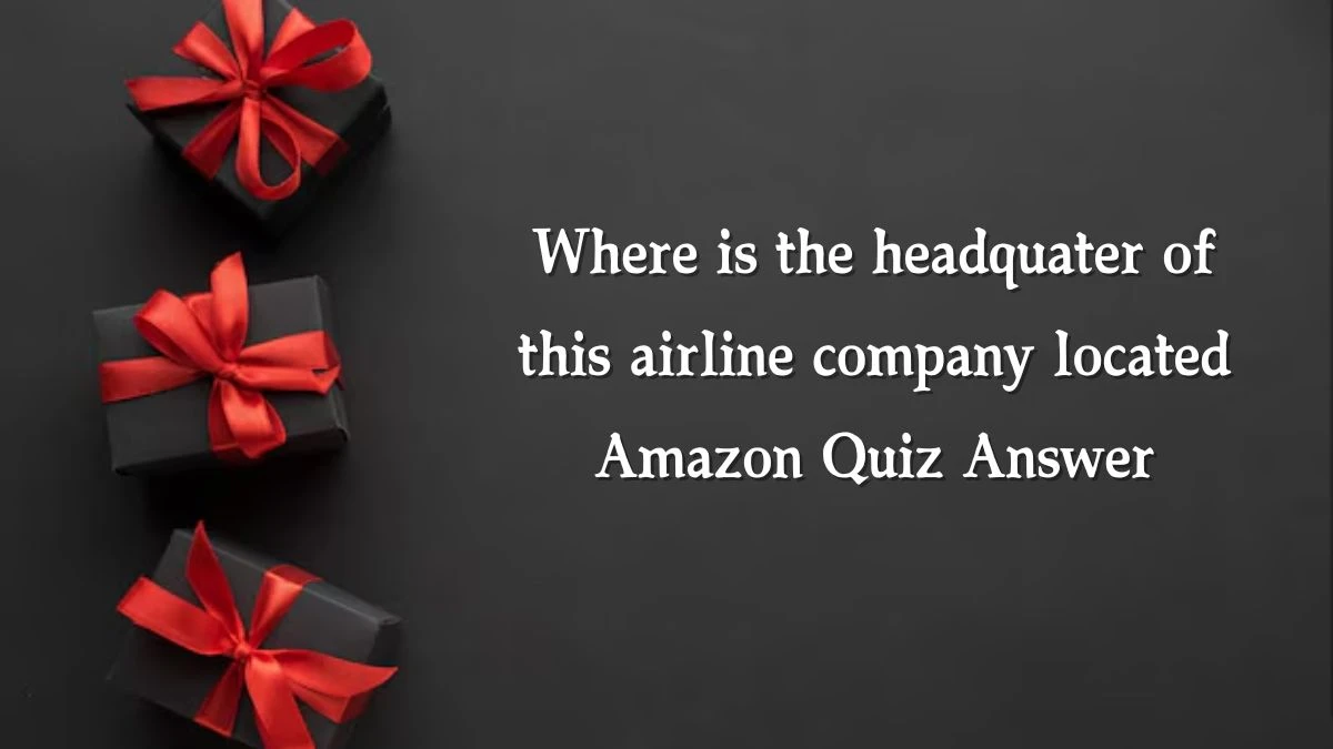 Where is the headquater of this airline company located Amazon Quiz Answer Today November 12, 2024