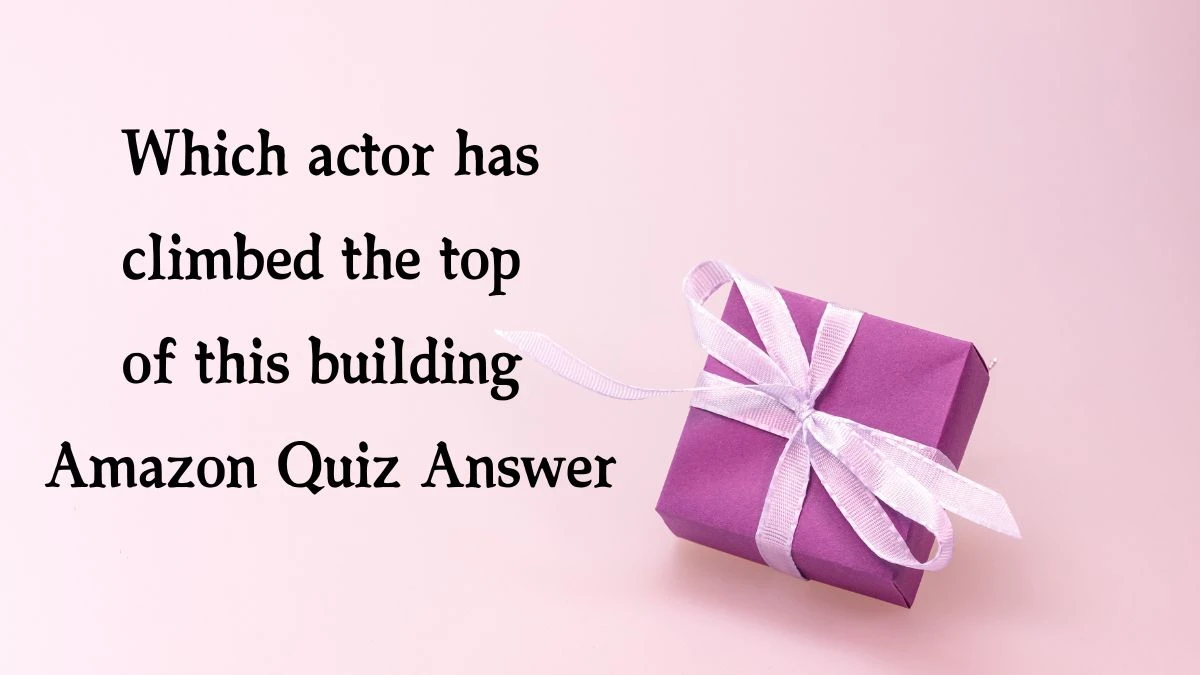 Which actor has climbed the top of this building Amazon Quiz Answer Today November 30, 2024