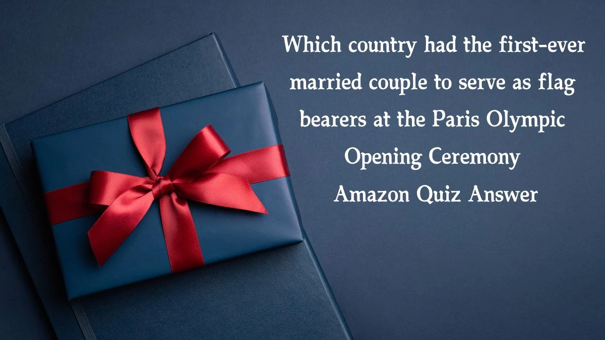 Which country had the first-ever married couple to serve as flag bearers at the Paris Olympic Opening Ceremony Amazon Quiz Answer Today November 22, 2024