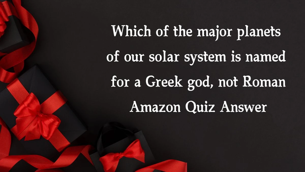 Which of the major planets of our solar system is named for a Greek god, not Roman Amazon Quiz Answer Today November 20, 2024