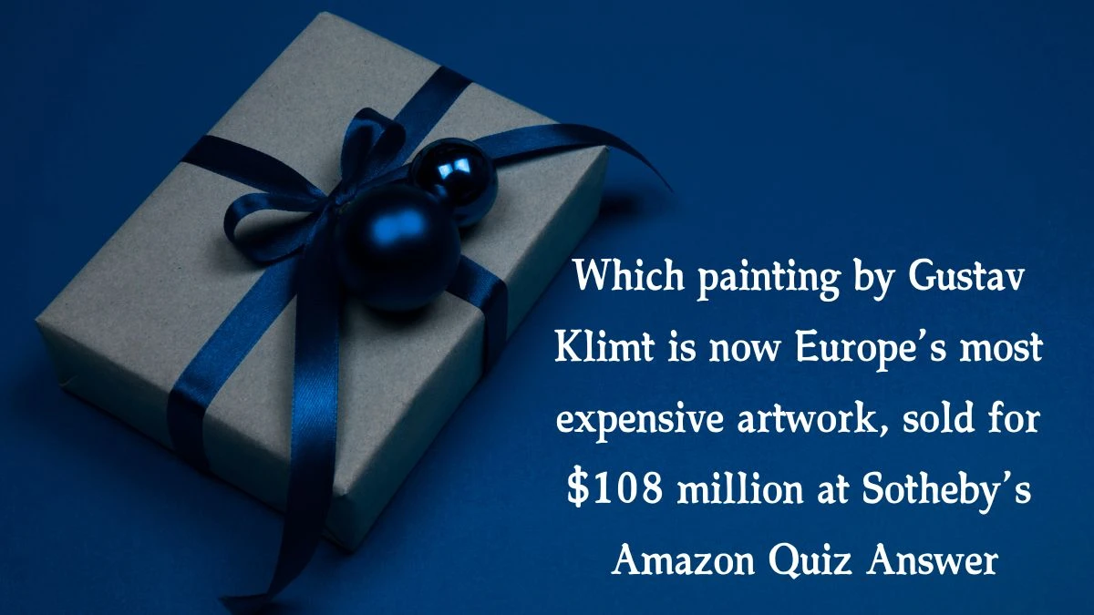 Which painting by Gustav Klimt is now Europe’s most expensive artwork, sold for $108 million at Sotheby’s Amazon Quiz Answer Today November 26, 2024