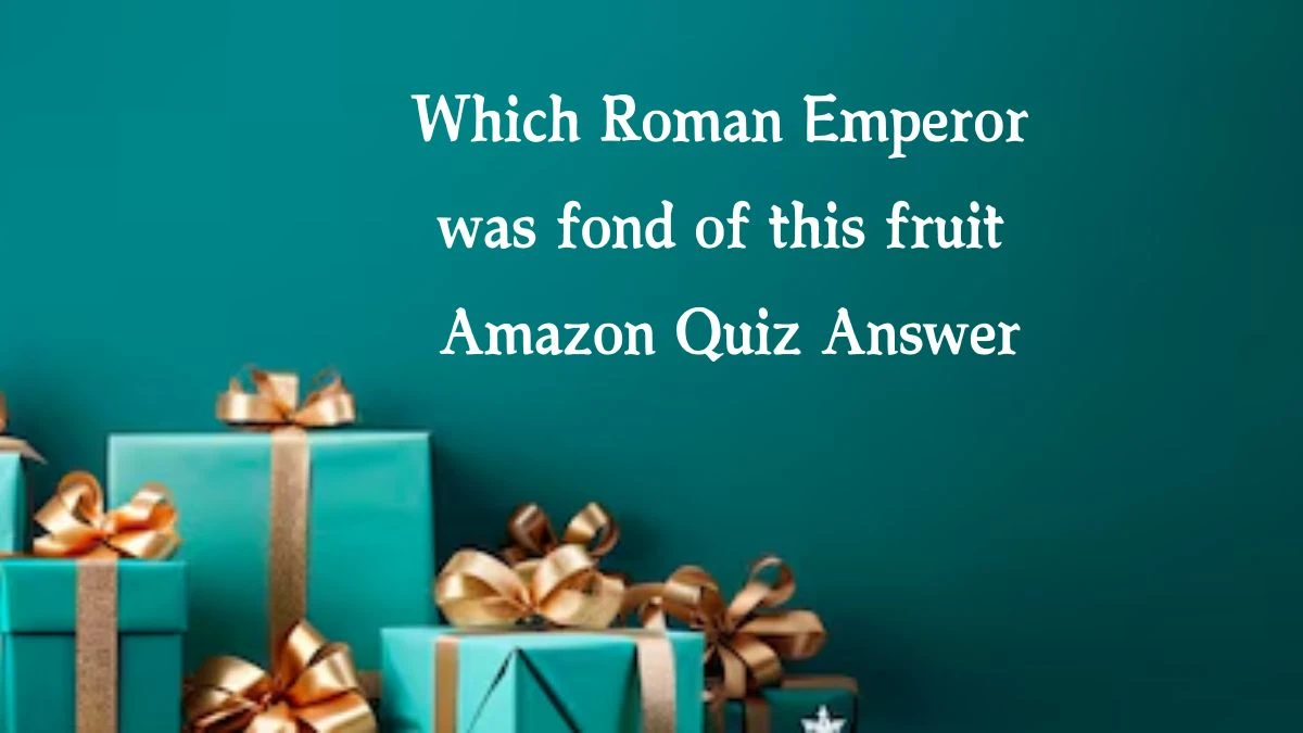 Which Roman Emperor was fond of this fruit Amazon Quiz Answer Today November 18, 2024