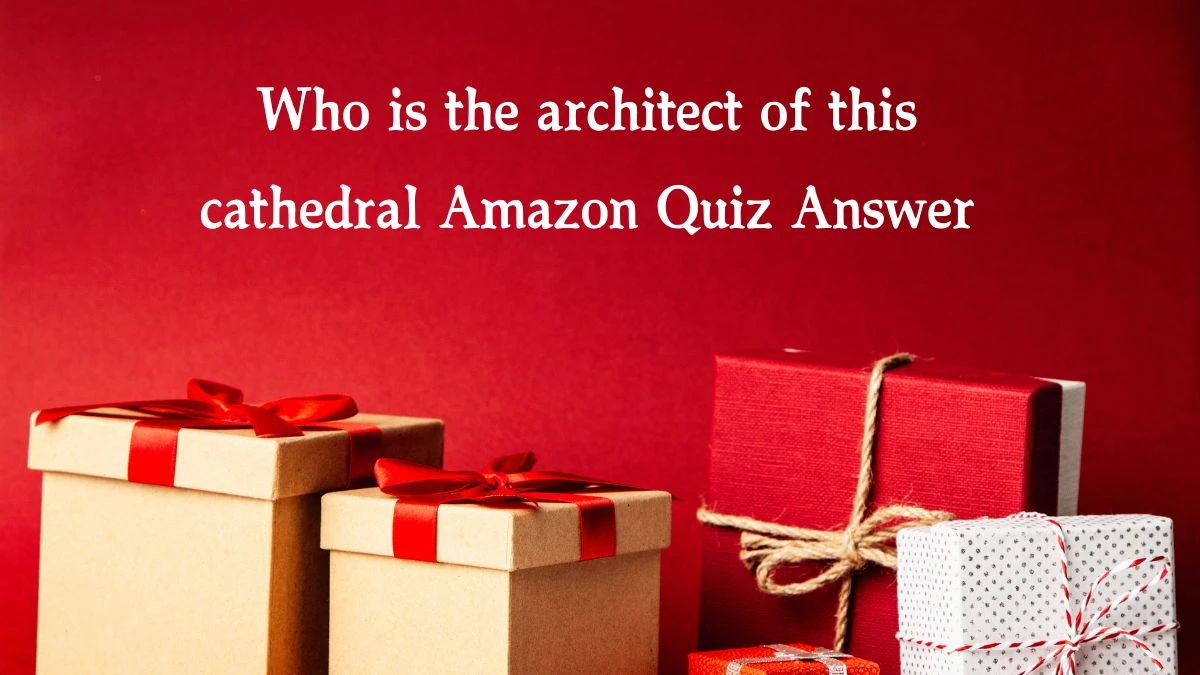 Who is the architect of this cathedral Amazon Quiz Answer Today November 21, 2024