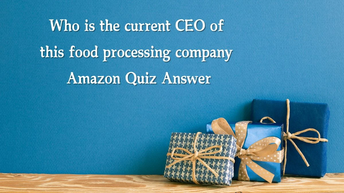 Who is the current CEO of this food processing company Amazon Quiz Answer Today November 15, 2024