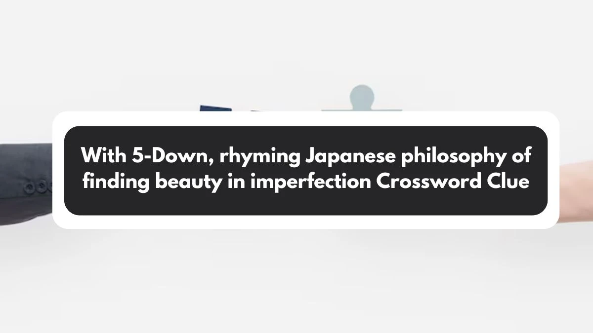 With 5-Down, rhyming Japanese philosophy of finding beauty in imperfection NYT Crossword Clue