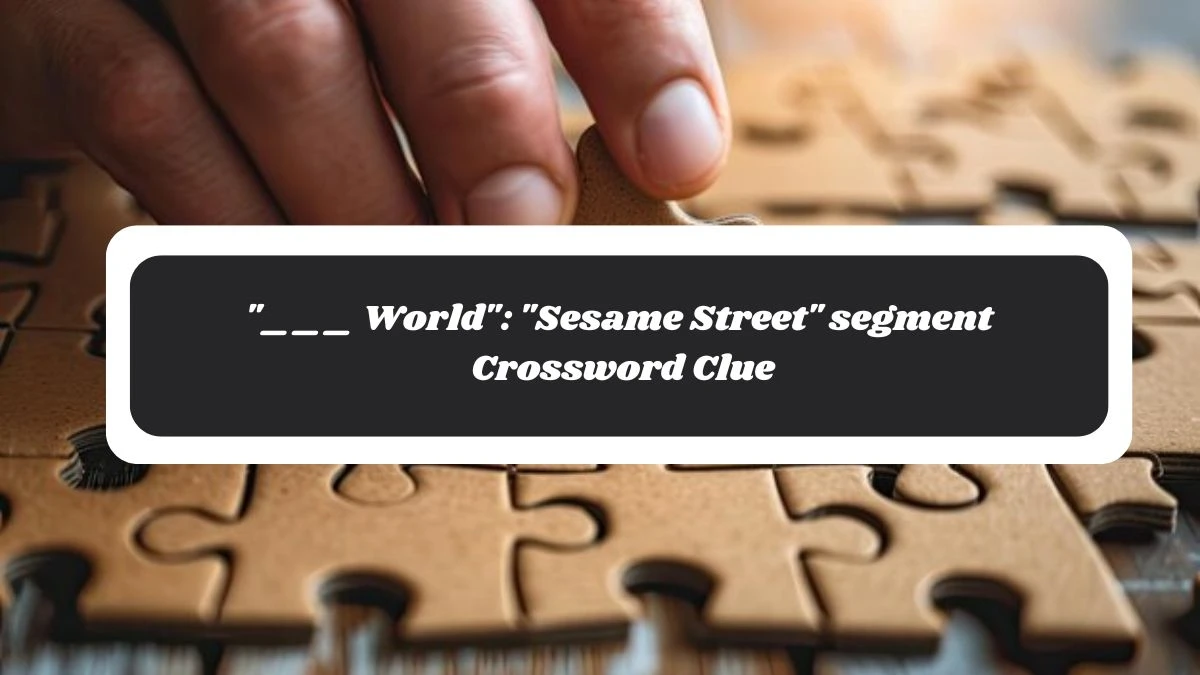 LA Times ___ World: Sesame Street segment Crossword Puzzle Answer from November 04, 2024