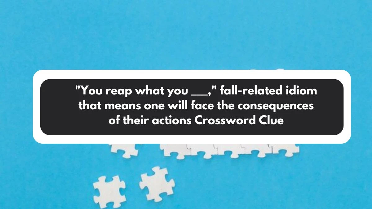 You reap what you ___, fall-related idiom that means one will face the consequences of their actions Daily Themed Crossword Clue Puzzle Answer from November 01, 2024