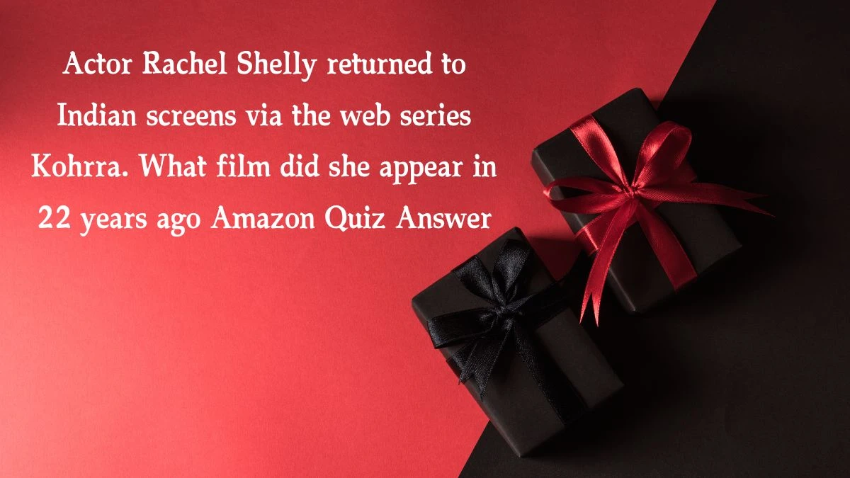 Actor Rachel Shelly returned to Indian screens via the web series Kohrra. What film did she appear in 22 years ago Amazon Quiz Answer Today December 17, 2024