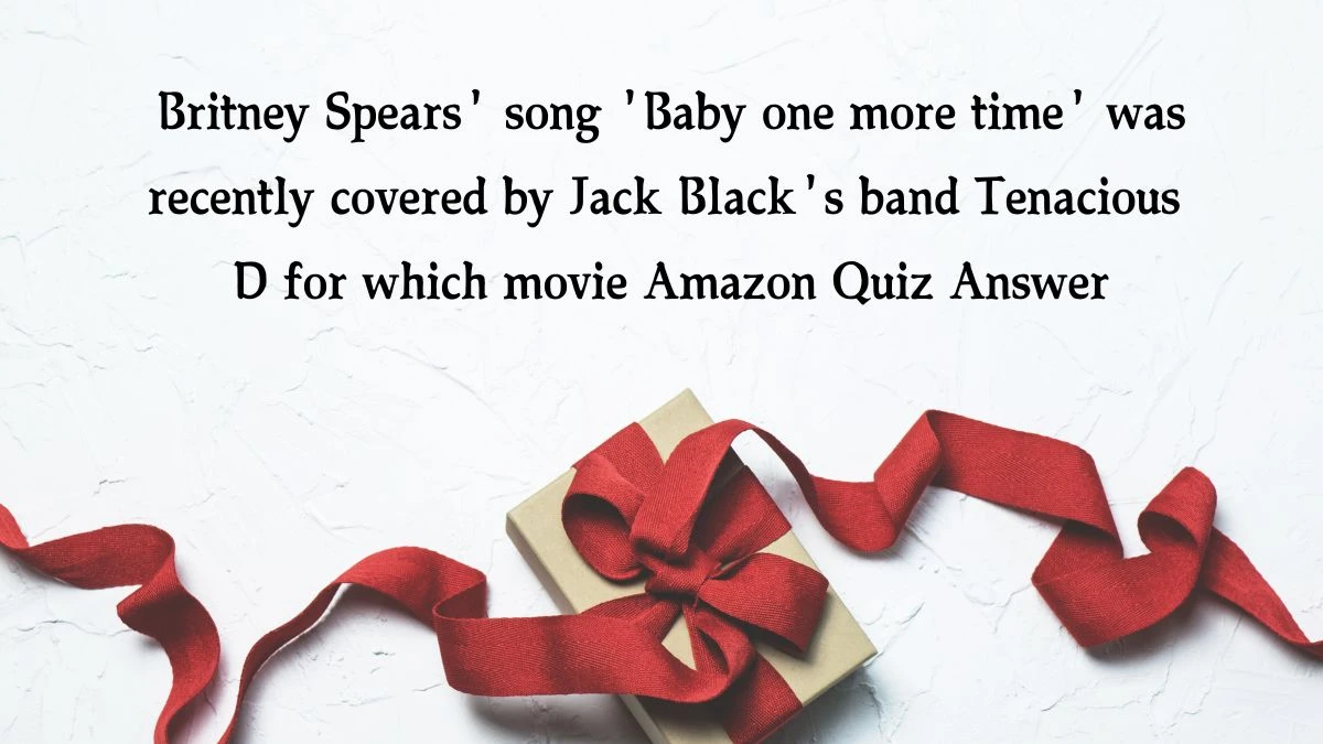 Britney Spears' song 'Baby one more time' was recently covered by Jack Black's band Tenacious D for which movie Amazon Quiz Answer Today December 02, 2024