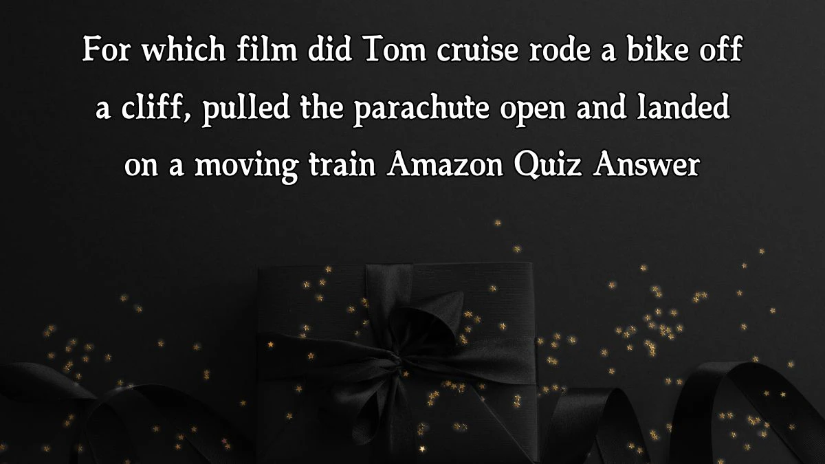 For which film did Tom cruise rode a bike off a cliff, pulled the parachute open and landed on a moving train Amazon Quiz Answer Today December 14, 2024