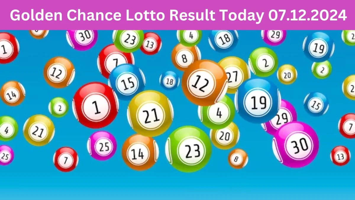 Golden Chance Lotto Result Today 07.12.2024 - Check the Lucky Draws!