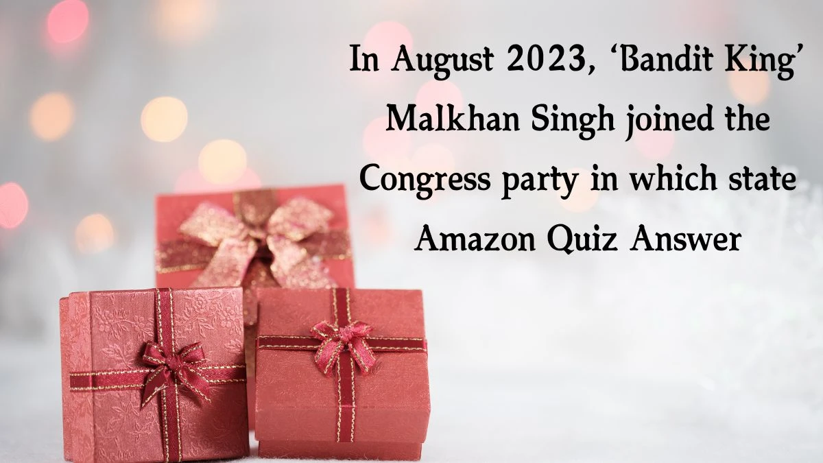 In August 2023, ‘Bandit King’ Malkhan Singh joined the Congress party in which state Amazon Quiz Answer Today December 11, 2024