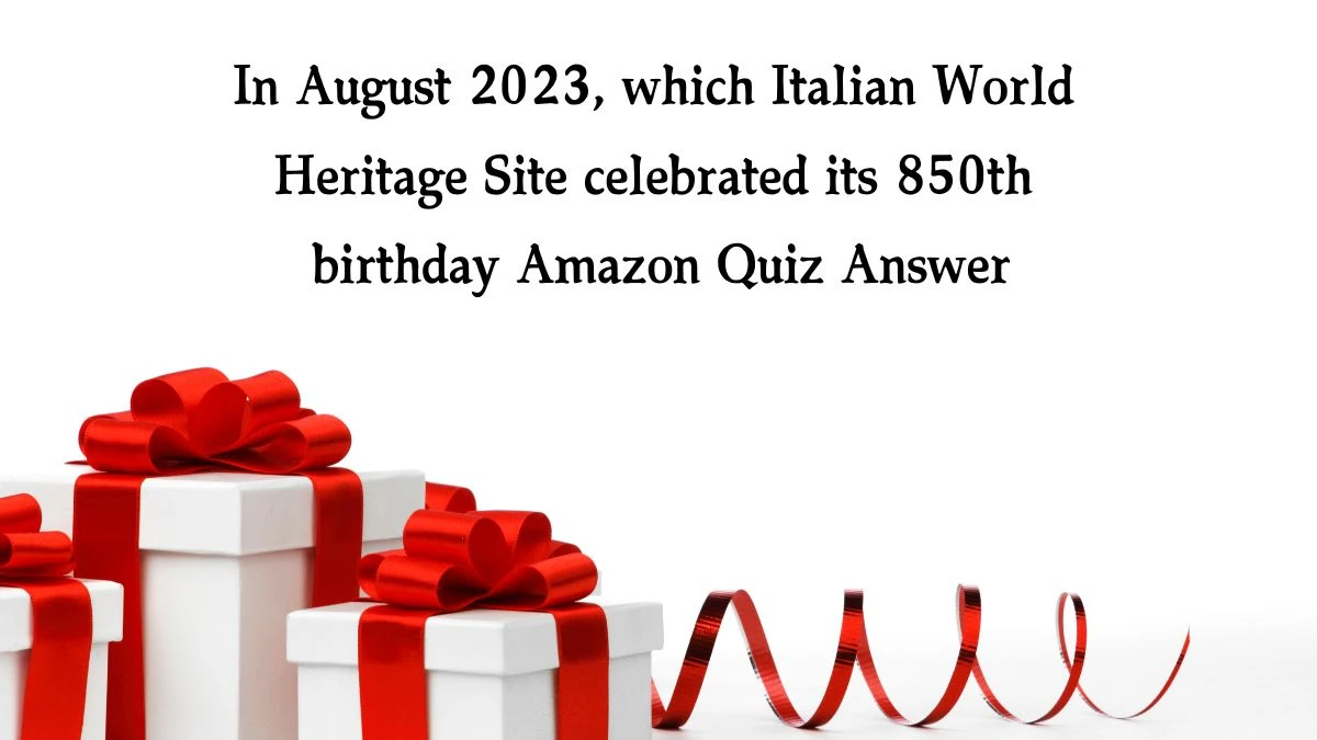 In August 2023, which Italian World Heritage Site celebrated its 850th birthday Amazon Quiz Answer Today December 16, 2024