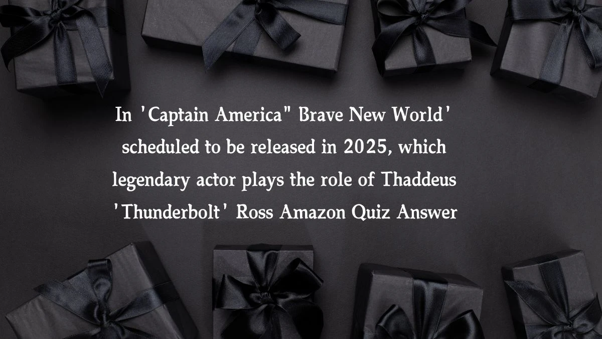 In 'Captain America Brave New World' scheduled to be released in 2025, which legendary actor plays the role of Thaddeus 'Thunderbolt' Ross Amazon Quiz Answer Today December 19, 2024