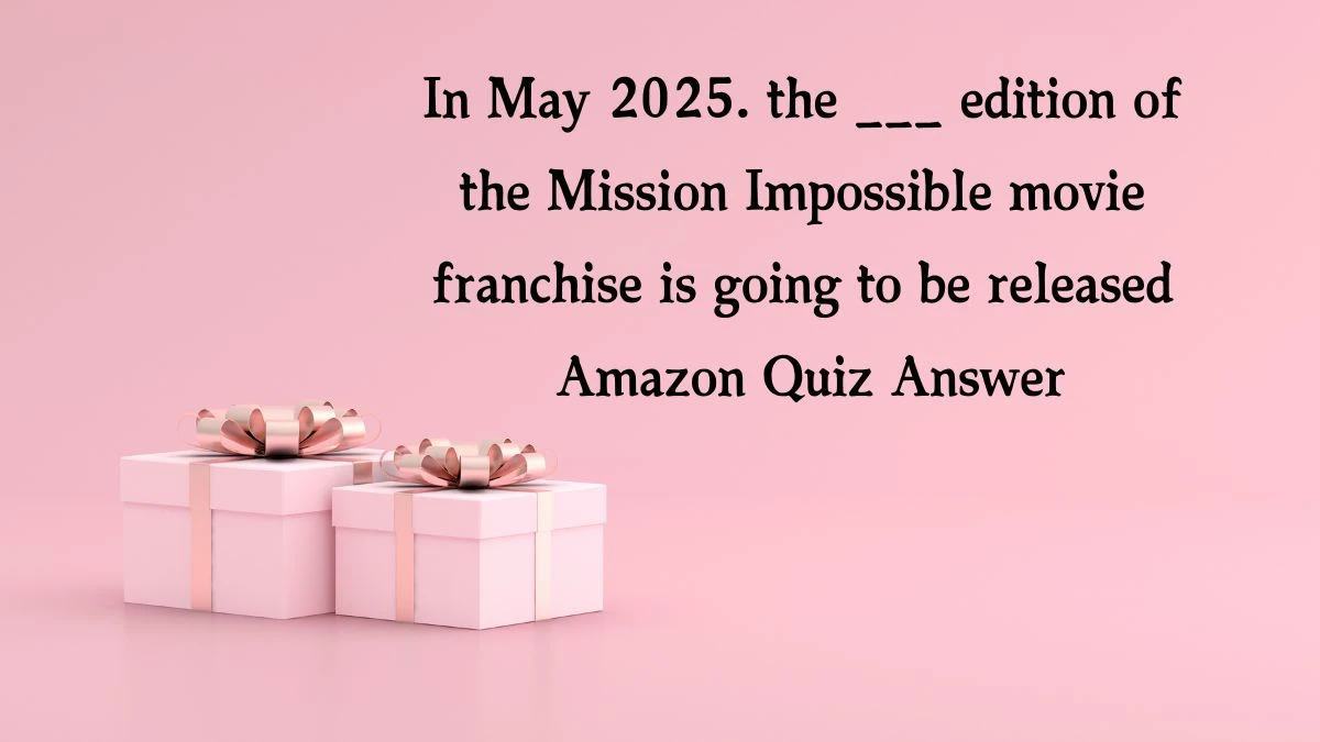 In May 2025. the ___ edition of the Mission Impossible movie franchise is going to be released Amazon Quiz Answer Today December 23, 2024