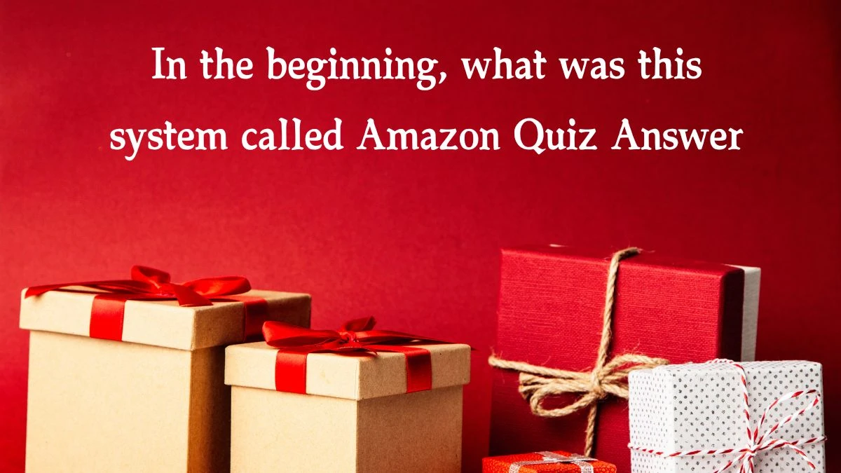 In the beginning, what was this system called Amazon Quiz Answer Today December 28, 2024