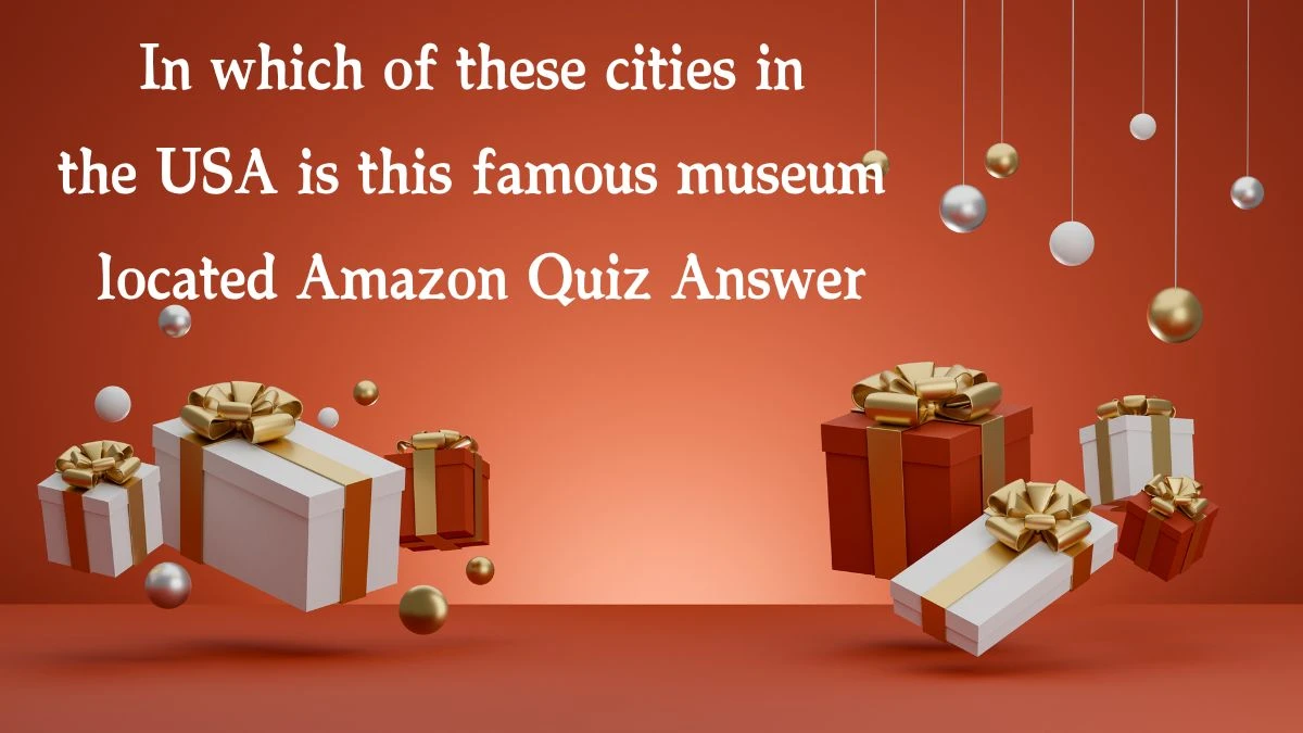 In which of these cities in the USA is this famous museum located Amazon Quiz Answer Today December 05, 2024