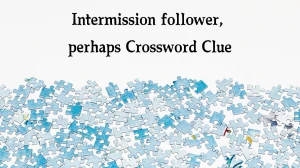 LA Times Intermission follower, perhaps Crossword Puzzle Answer from December 06, 2024