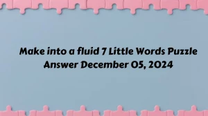 Make into a fluid 7 Little Words Puzzle Answer December 05, 2024