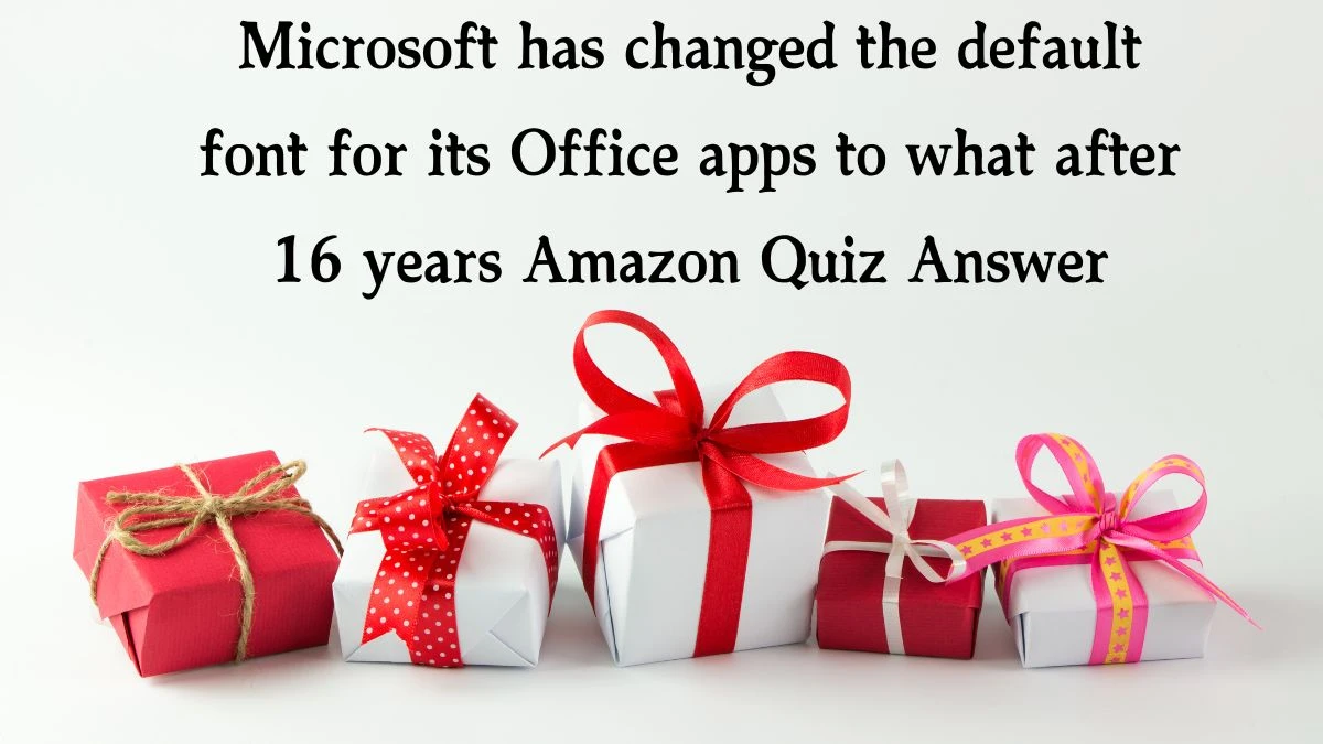 Microsoft has changed the default font for its Office apps to what after 16 years Amazon Quiz Answer Today December 11, 2024