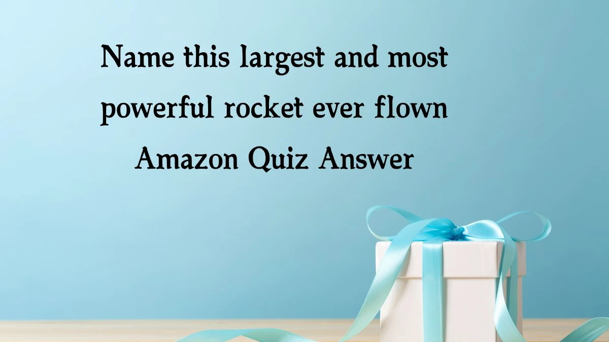 Name this largest and most powerful rocket ever flown Amazon Quiz Answer Today December 30, 2024