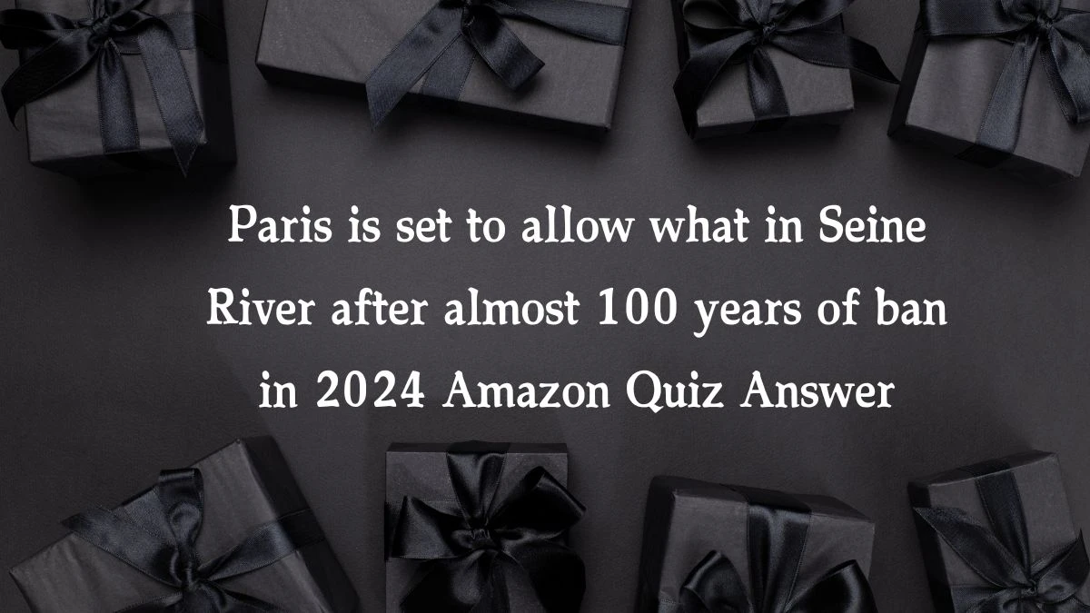 Paris is set to allow what in Seine River after almost 100 years of ban in 2024 Amazon Quiz Answer Today December 16, 2024