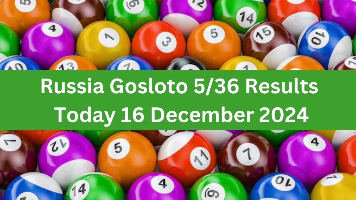 Russia Gosloto 5/36 Results Today 16 December 2024 - Draws of Each 15 Minutes