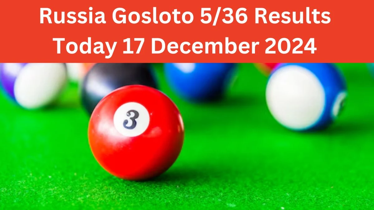 Russia Gosloto 5/36 Results Today 17 December 2024 - Draws of Each 15 Minutes