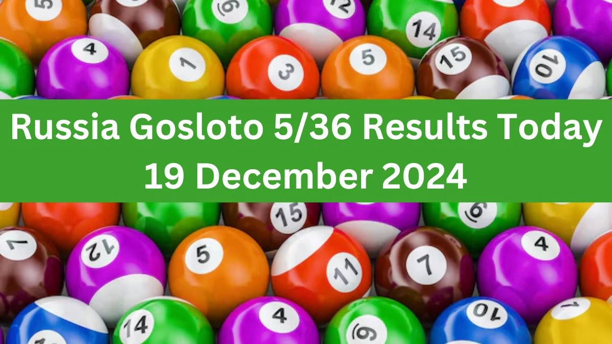 Russia Gosloto 5/36 Results Today 19 December 2024 - Draws of Each 15 Minutes