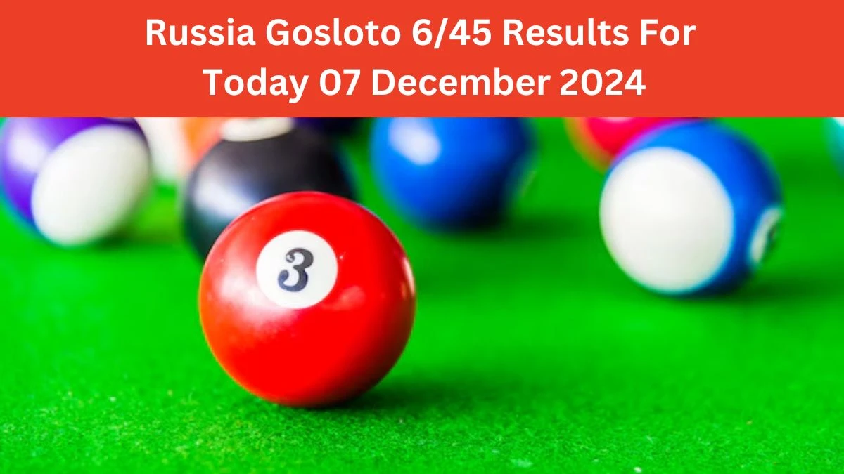 Russia Gosloto 6/45 Results For Today 07 December 2024