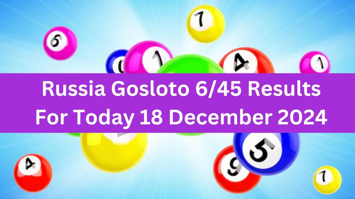 Russia Gosloto 6/45 Results For Today 18 December 2024