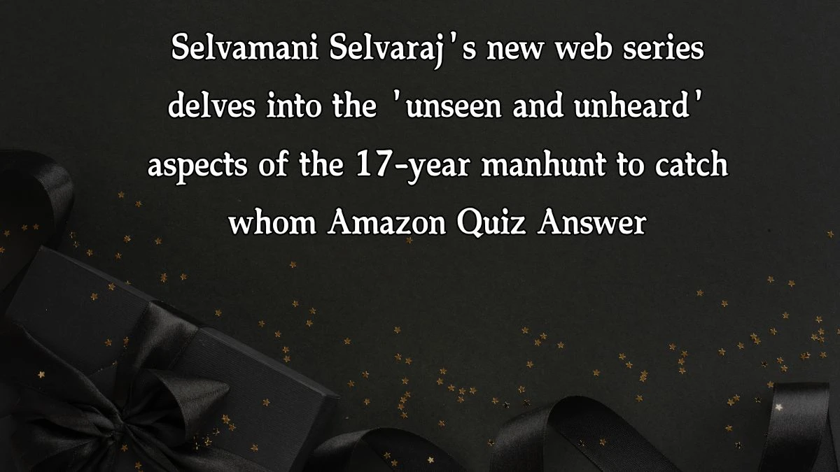 Selvamani Selvaraj's new web series delves into the 'unseen and unheard' aspects of the 17-year manhunt to catch whom Amazon Quiz Answer Today December 13, 2024