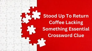 Stood Up To Return Coffee Lacking Something Essential Crossword Clue Puzzle Answer from December 18, 2024