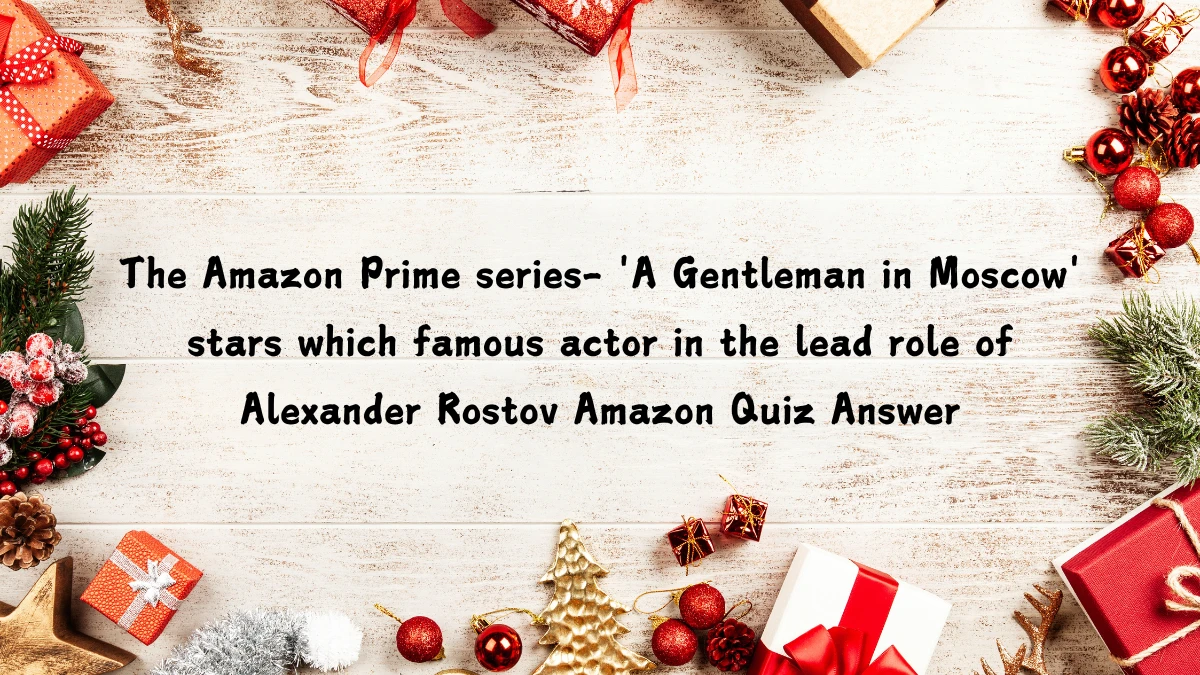 The Amazon Prime series- 'A Gentleman in Moscow' stars which famous actor in the lead role of Alexander Rostov Amazon Quiz Answer Today December 09, 2024