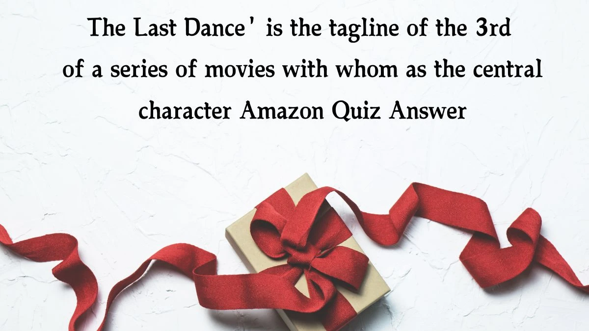 The Last Dance' is the tagline of the 3rd of a series of movies with whom as the central character Amazon Quiz Answer Today December 20, 2024