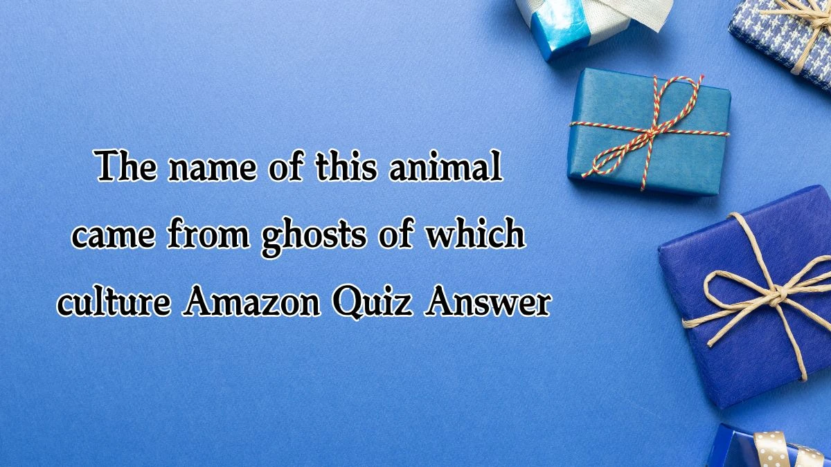 The name of this animal came from ghosts of which culture Amazon Quiz Answer Today December 12, 2024