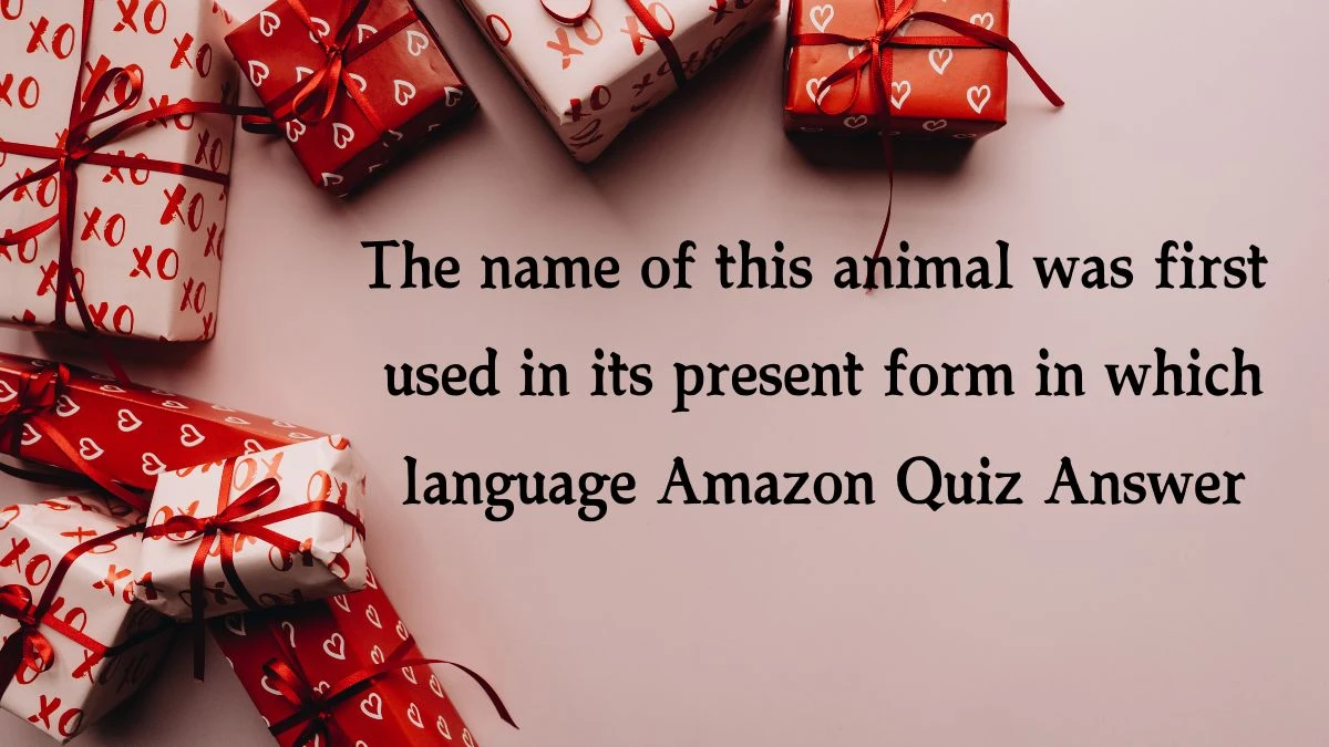 The name of this animal was first used in its present form in which language Amazon Quiz Answer Today December 16, 2024