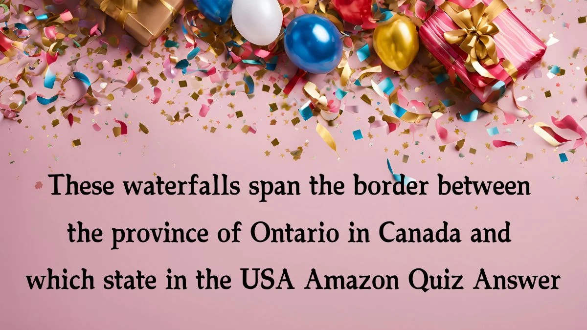 These waterfalls span the border between the province of Ontario in Canada and which state in the USA Amazon Quiz Answer Today December 04, 2024