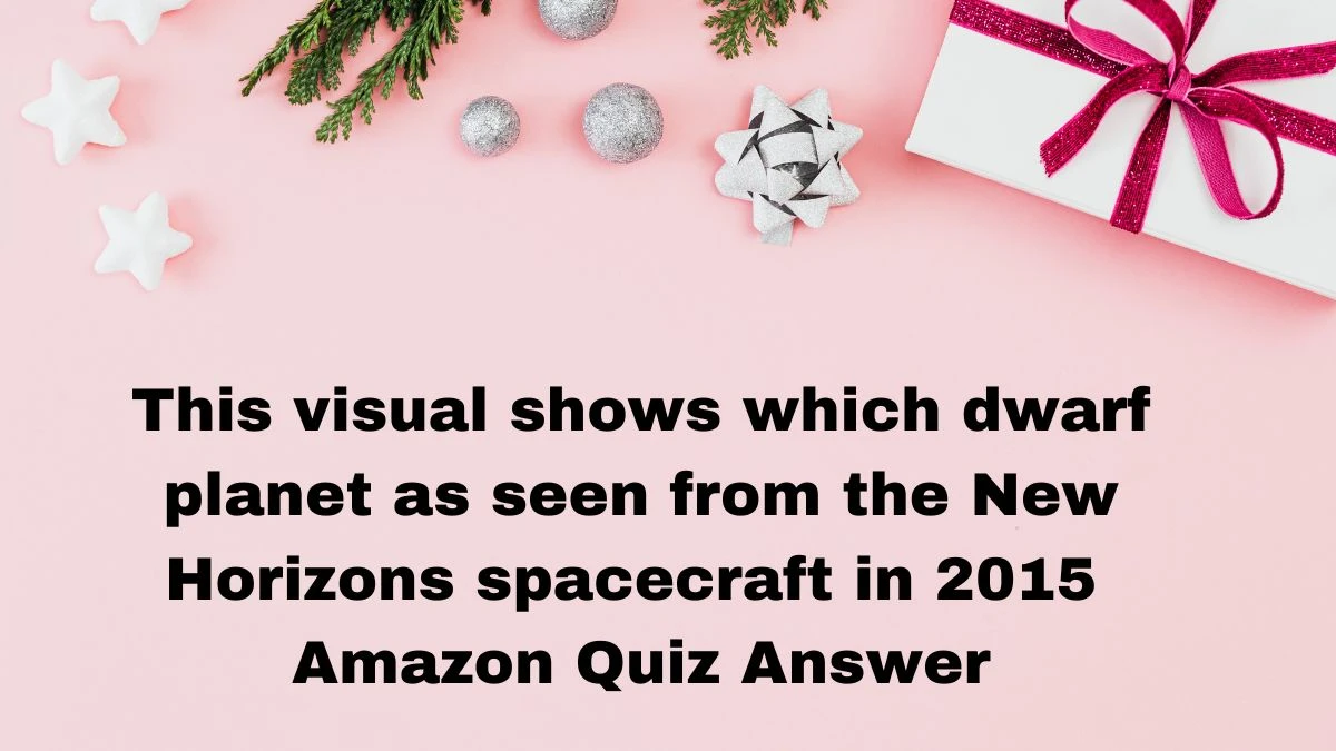 This visual shows which dwarf planet as seen from the New Horizons spacecraft in 2015 Amazon Quiz Answer Today December 09, 2024