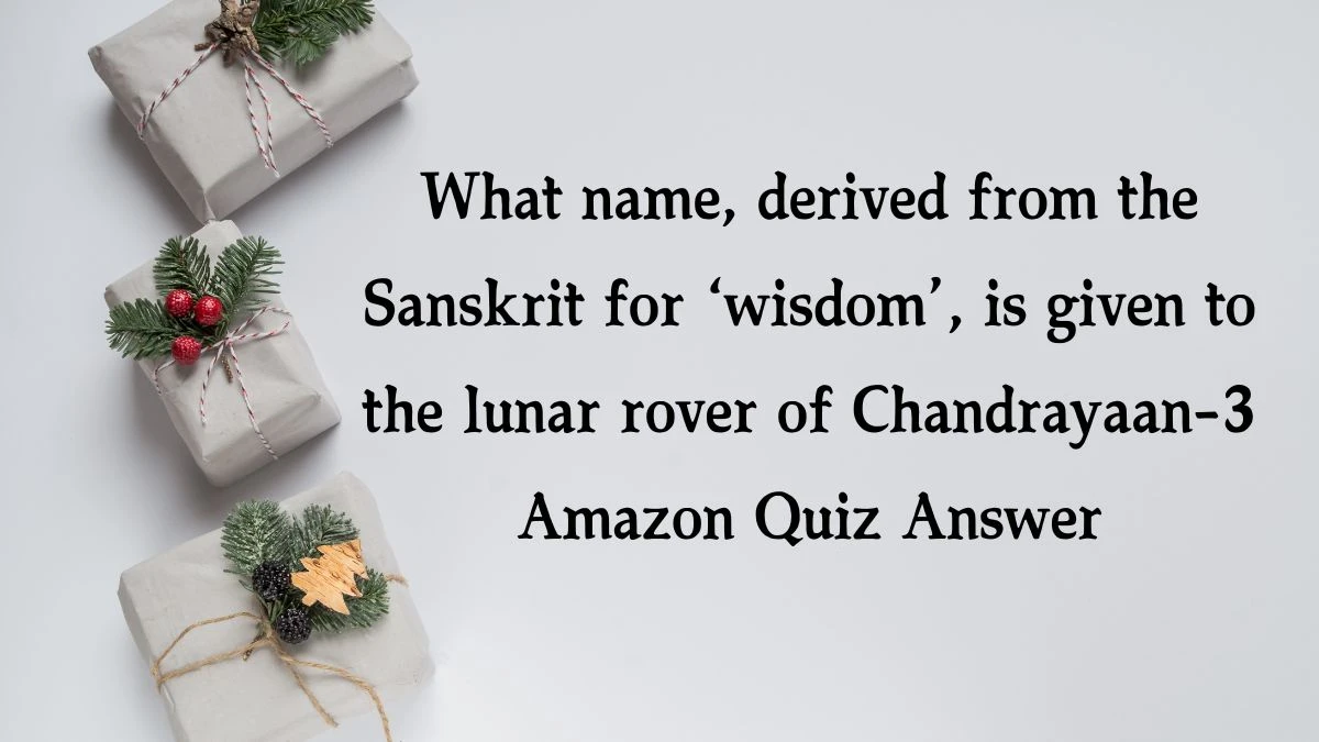 What name, derived from the Sanskrit for ‘wisdom’, is given to the lunar rover of Chandrayaan-3 Amazon Quiz Answer Today December 12, 2024