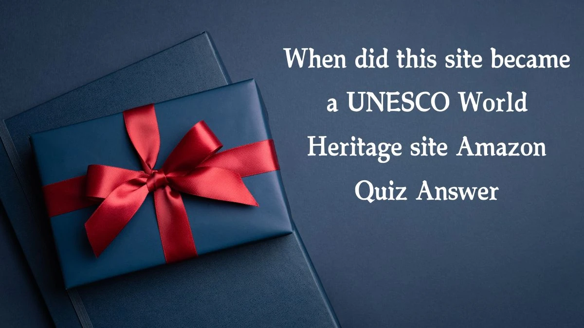 When did this site became a UNESCO World Heritage site Amazon Quiz Answer Today December 13, 2024