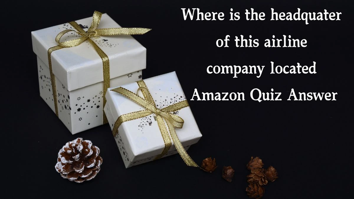 Where is the headquater of this airline company located Amazon Quiz Answer Today December 14, 2024