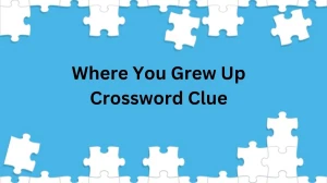 Where You Grew Up 7 Little Words Answer