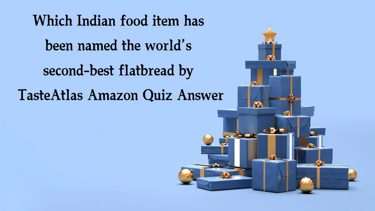 Which Indian food item has been named the world’s second-best flatbread by TasteAtlas Amazon Quiz Answer Today December 13, 2024